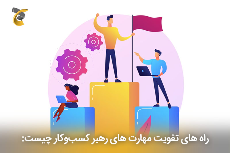 راه های تقویت مهارت های رهبر کسب‌و‌کار چیست؟